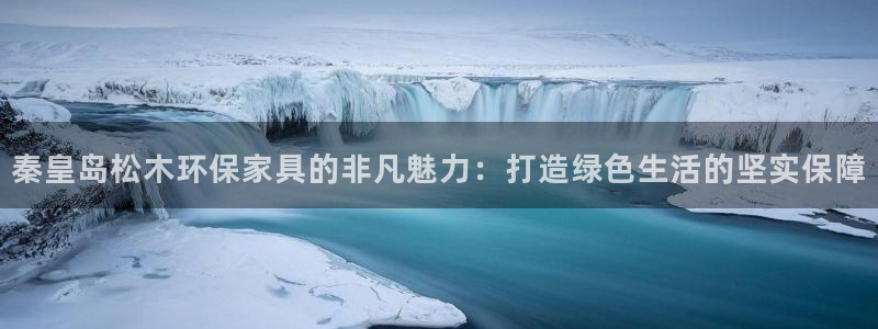 tptap下载官方：秦皇岛松木环保家具的非凡魅力：打造绿色生