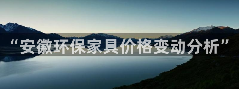 TP钱包CORE提币网址：“安徽环保家具价格变动分析”