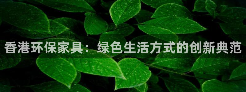 taptp下载安装：香港环保家具：绿色生活方式的创新典范